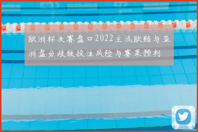 欧洲杯决赛盘口2022主流欧赔与亚洲盘分歧致投注风险与赛果预判