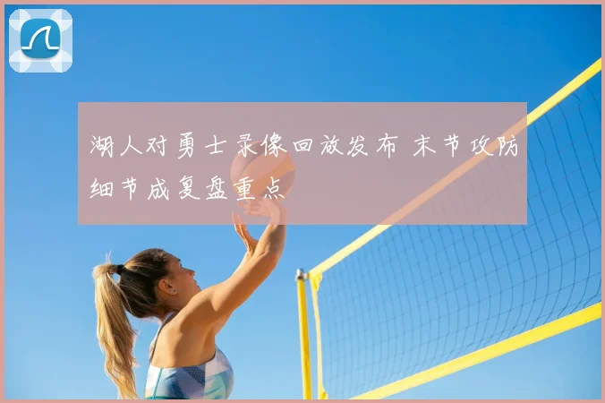 湖人对勇士录像回放发布 末节攻防细节成复盘重点