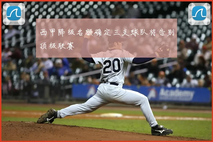 西甲降级名额确定三支球队将告别顶级联赛