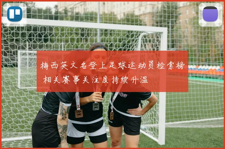梅西英文名登上足球运动员检索榜 相关赛事关注度持续升温