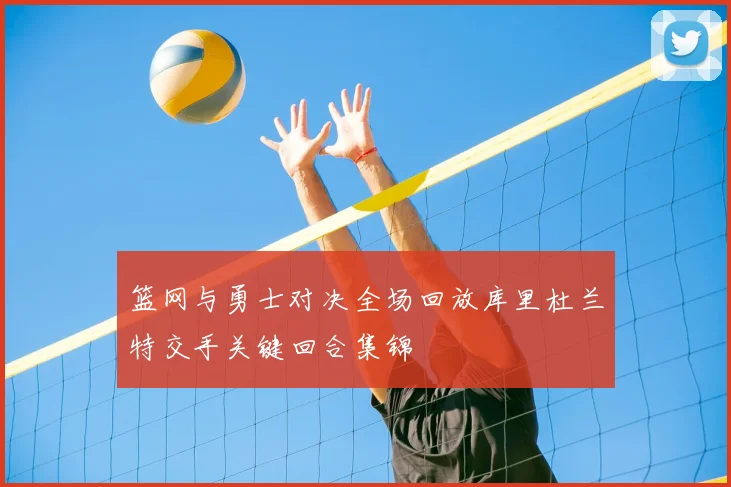 篮网与勇士对决全场回放库里杜兰特交手关键回合集锦