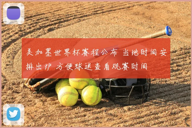 美加墨世界杯赛程公布 当地时间安排出炉 方便球迷查看观赛时间
