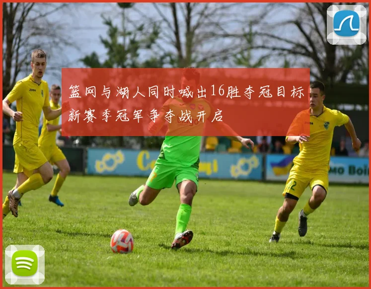 篮网与湖人同时喊出16胜夺冠目标新赛季冠军争夺战开启