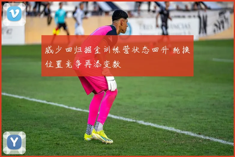 威少回归掘金训练营状态回升 轮换位置竞争再添变数