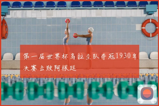 第一届世界杯乌拉圭队夺冠1930年决赛击败阿根廷