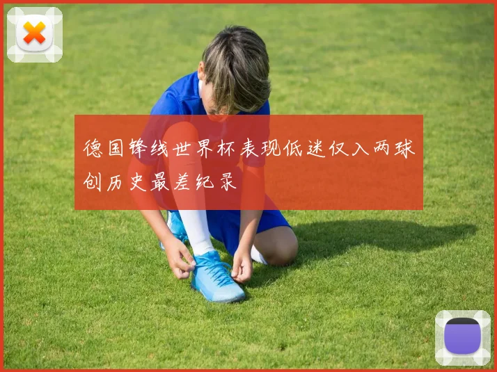 德国锋线世界杯表现低迷仅入两球创历史最差纪录