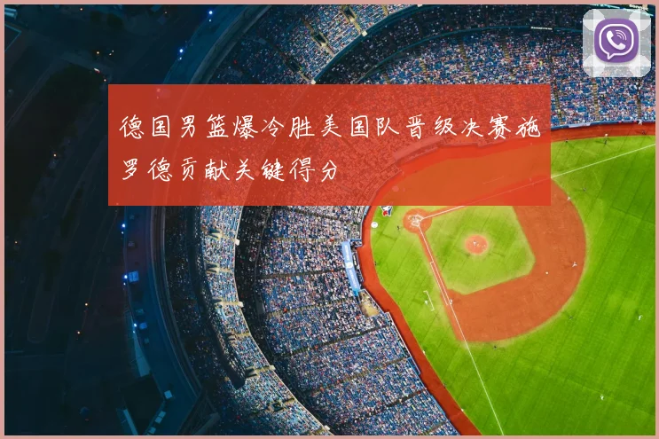 德国男篮爆冷胜美国队晋级决赛施罗德贡献关键得分