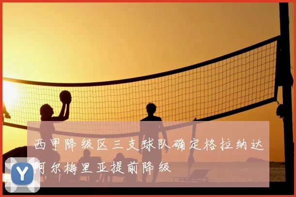 西甲降级区三支球队确定格拉纳达阿尔梅里亚提前降级