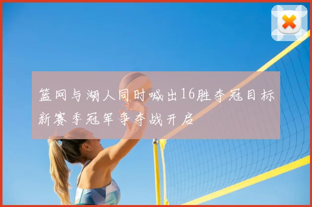 篮网与湖人同时喊出16胜夺冠目标新赛季冠军争夺战开启