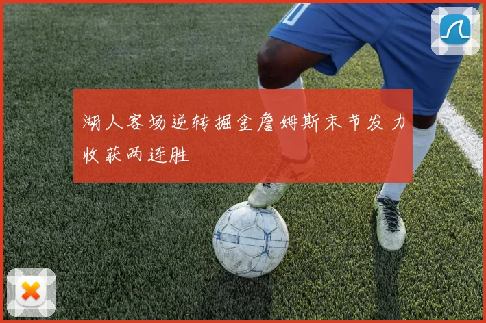 湖人客场逆转掘金詹姆斯末节发力收获两连胜