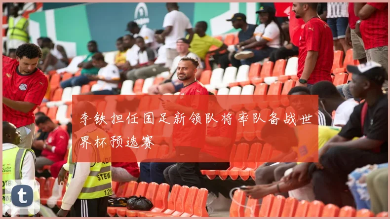 李铁担任国足新领队将率队备战世界杯预选赛