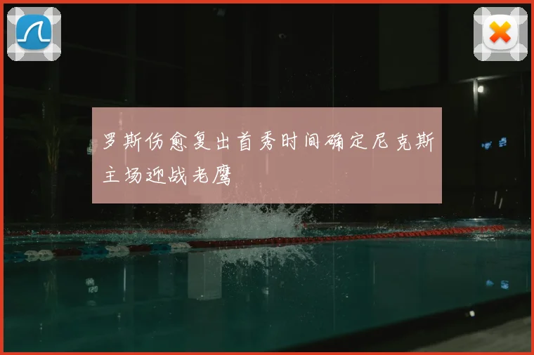 罗斯伤愈复出首秀时间确定尼克斯主场迎战老鹰