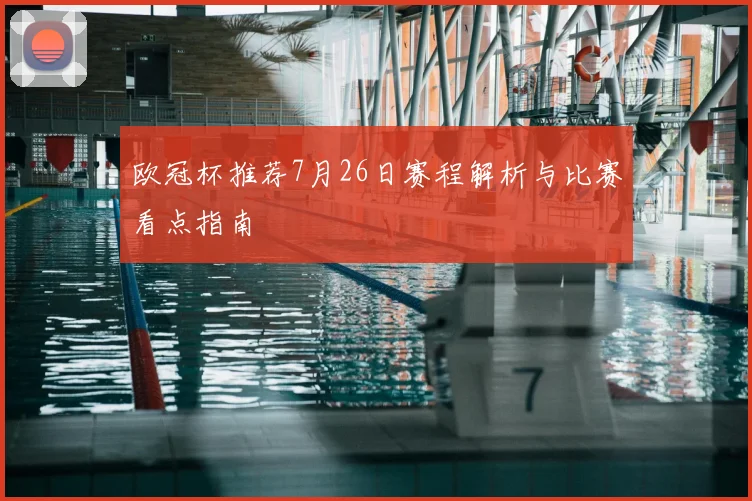 欧冠杯推荐7月26日赛程解析与比赛看点指南