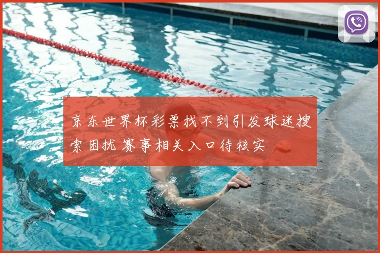 京东世界杯彩票找不到引发球迷搜索困扰 赛事相关入口待核实