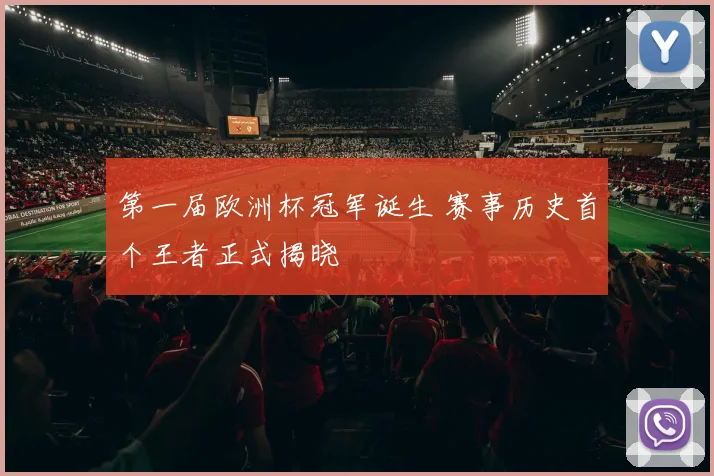 第一届欧洲杯冠军诞生 赛事历史首个王者正式揭晓