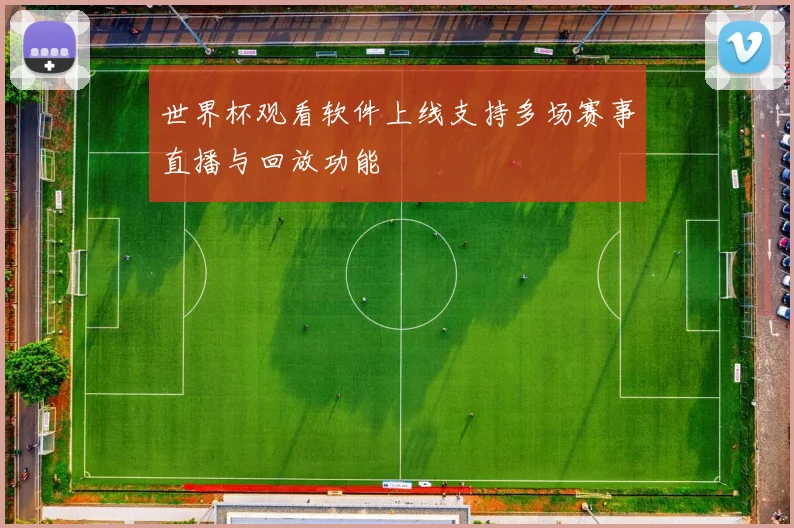 世界杯观看软件上线支持多场赛事直播与回放功能